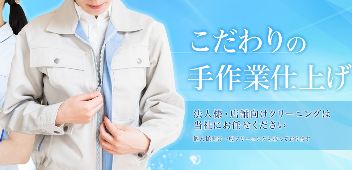 こだわりの手作業仕上げ。法人様・店舗向けクリーニングは当社にお任せください。個人様向け一般クリーニングも承っております。